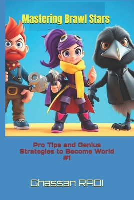 Mastering Brawl Stars: Pro Tips and Genius Strategies to Become World #1: Master Brawl Stars: Pro Strategies, Tips, and Tactics to Dominate t - Ghassan Radi