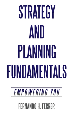 Strategy and Planning Fundamentals: Empowering You - Fernando H. Ferrer