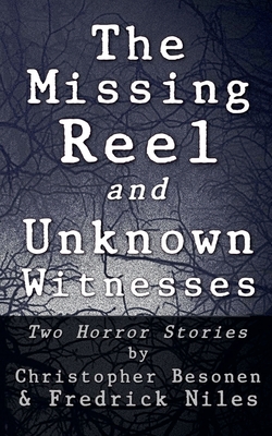 The Missing Reel and Unknown Witnesses: Two Horror Stories - Christopher Besonen