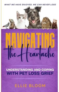 Coperta cărții 'Navigating the Heartache: Understanding and Coping with Pet Loss Grief: Understan - Ellie Bloom'