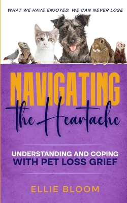 Coperta cărții 'Navigating the Heartache: Understanding and Coping with Pet Loss Grief: Understan - Ellie Bloom'
