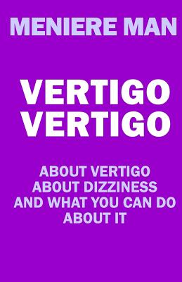 Vertigo Vertigo: About vertigo. About dizziness. And what you can do about it. Meniere Man. - Meniere Man