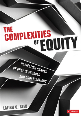 The Complexities of Equity: Navigating Shades of Gray in Schools and Organizations - Latish C. Reed