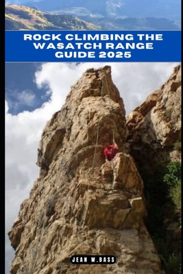 Coperta cărții 'Rock Climbing the Wasatch Range Guide 2025 - Jean W. Bass'