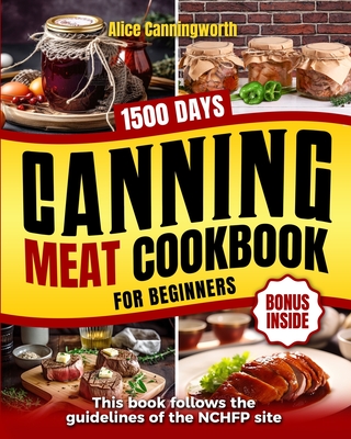 Canning Meat Cookbook For Beginners: NOW Lots of Easy Recipes and a Step-by-Step Home Guide to Learn: Food Safety Standards, Food Timing, Choosing the - Alice Canningworth