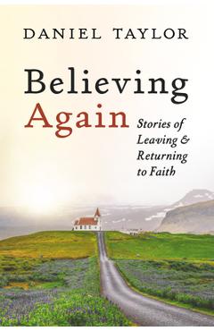 Coperta cărții 'Believing Again: Stories of Leaving and Returning to Faith - Daniel Taylor'