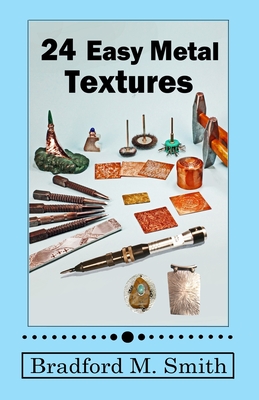 24 Easy Metal Textures: With No Rolling Mill Required - Bradford M. Smith