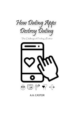 Coperta cărții 'How Dating Apps Destroy Dating - The Challenge of Finding a Partner - A. A. Castor'