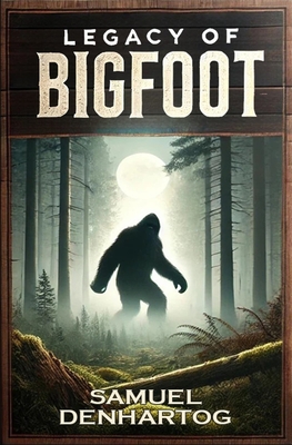 Legacy of Bigfoot - Samuel Denhartog