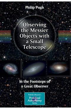 Coperta cărții 'Observing the Messier Objects with a Small Telescope: In the Footsteps of a Great Observer - Philip Pugh'