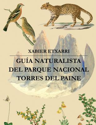 Guía Naturalista del Parque Nacional Torres del Paine: Geología, glaciología, hidrología, vegetación y fauna de este rincón mágico de la Patagonia Chi - Xabier Etxarri Goñi