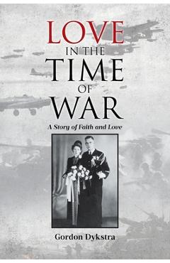 Coperta cărții 'Love in the Time of War: A Story of Faith and Love - Gordon Dykstra'