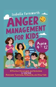 Coperta cărții 'Anger Management for Kids: Effective Strategies and Activities to Help Kids Overcome Tantrums, Outbursts, and Stay Calm'