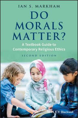 Do Morals Matter?: A Textbook Guide to Contemporary Religious Ethics - Ian S. Markham