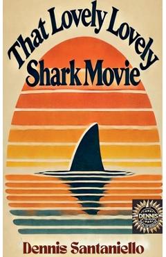 Coperta cărții 'That Lovely, Lovely, Shark Movie - Dennis Santaniello'