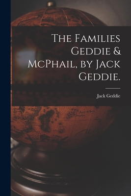 The Families Geddie & McPhail, by Jack Geddie. - Jack 1920- Geddie