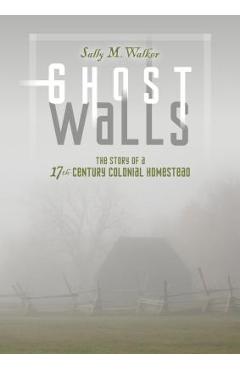 Coperta cărții 'Ghost Walls: The Story of a 17th-Century Colonial Homestead - Sally M. Walker'