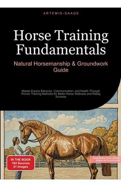 Poza produsului Horse Training Fundamentals: Natural Horsemanship & Groundwork Guide: Master Equine Behavior, Communication, and Health Through Proven Training Met - Artemis Saage