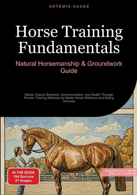 Horse Training Fundamentals: Natural Horsemanship & Groundwork Guide: Master Equine Behavior, Communication, and Health Through Proven Training Met - Artemis Saage