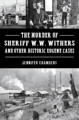 The Murder of Sheriff W. W. Withers and Other Historic Eugene Cases - Jennifer Chambers