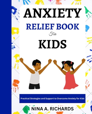 Anxiety Relief Book for Kids: Practical Strategies and Support to Overcome Anxiety for Kids - Nina A. Richards
