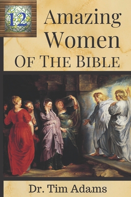 12 Amazing Women of the Bible - Tim Adams