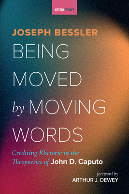 Coperta cărții 'Being Moved by Moving Words: Crediting Rhetoric in the Theopoetics of John D. Caputo - Joseph Bessler'