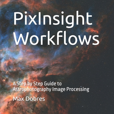 PixInsight Workflows: A Step by Step Guide to Astrophotography Image Processing - Max Dobres Fras