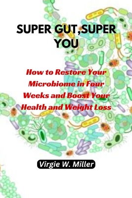 Super Gut, Super You: How to Restore Your Microbiome in Four Weeks and Boost Your Health and Weight Loss. - Virgie W. Miller