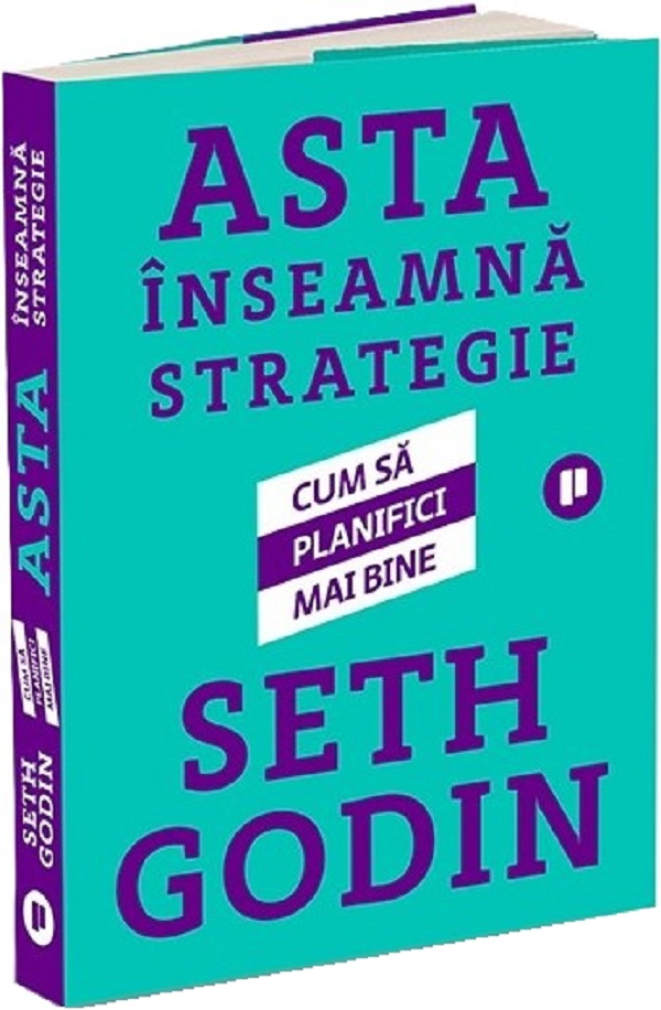 Asta inseamna strategie. Cum sa planifici mai bine - Seth Godin