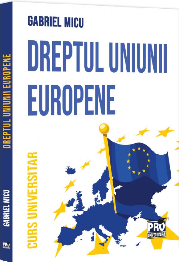 Dreptul Uniunii Europene. Curs universitar - Gabriel Micu