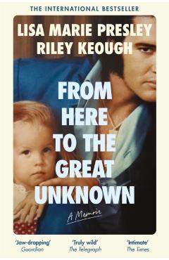 Coperta cărții 'From Here to the Great Unknown: A Memoir - Lisa Marie Presley, Riley Keough'
