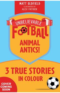 Coperta cărții 'Unbelievable Football Short Colour Stories: Animal Antics! - Matt Oldfield'