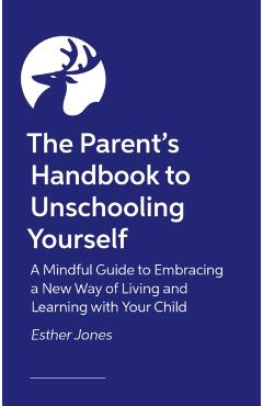 Parent's Handbook to Unschooling Yourself - Esther Jones