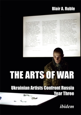 Coperta cărții 'Arts of War: Ukrainian Artists Confront Russia - Dr. Blair A. Ruble'