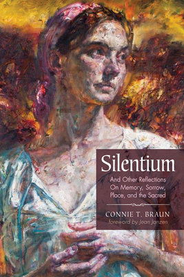 Silentium: And Other Reflections on Memory, Sorrow, Place, and the Sacred - Connie T. Braun