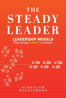 The Steady Leader: Leadership Models That Bring Clarity to Chaos - Schuyler Williamson