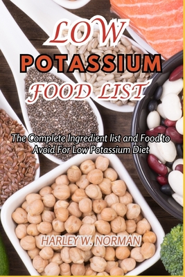 Low Potassium Food List: The Complete Ingredient list and Food to Avoid For Low Potassium Diet - Harley W. Norman
