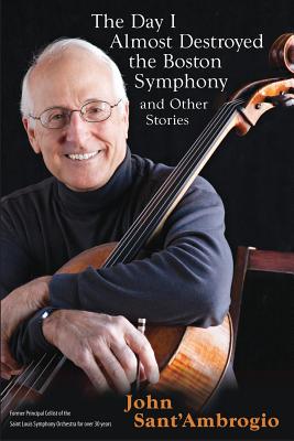 The Day I Almost Destroyed the Boston Symphony and Other Stories - John Sant' Ambrogio