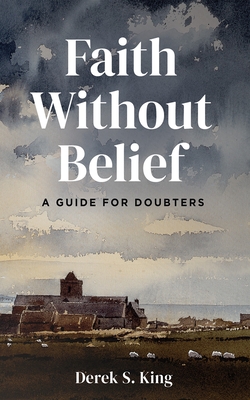 Faith Without Belief: A Guide for Doubters - Derek S. King