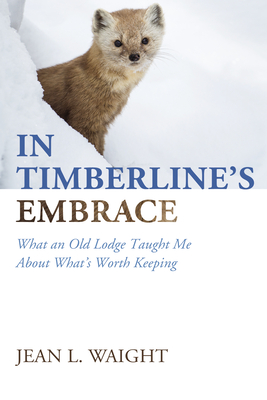 In Timberline's Embrace: What an Old Lodge Taught Me about What's Worth Keeping - Jean L. Waight