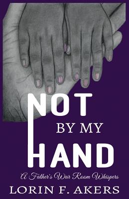 Not By My Hand: A Father's War Room Whispers - Lorin F. Akers