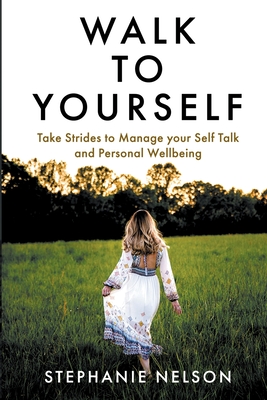 Walk to Yourself: Take Strides to Manage your Self Talk and Personal Wellbeing - Stephanie Nelson