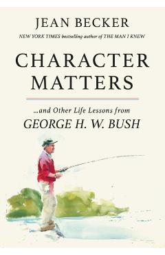 Character Matters: And Other Life Lessons from George H. W. Bush - Jean Becker