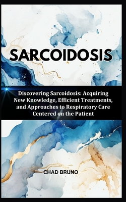 Sarcoidosis: Discovering Sarcoidosis: Acquiring New Knowledge, Efficient Treatments, and Approaches to Respiratory Care Centered on the Patient - Chad Bruno