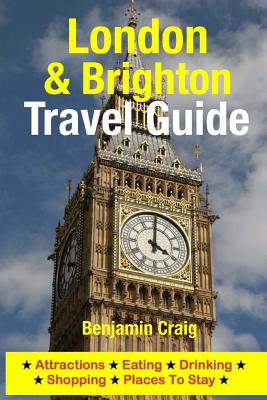 London & Brighton Travel Guide: Attractions, Eating, Drinking, Shopping & Places To Stay - Benjamin Craig