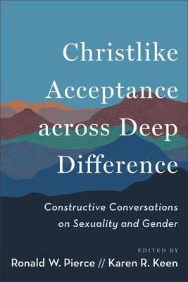 Christlike Acceptance Across Deep Difference: Constructive Conversations on Sexuality and Gender - Ronald W. Pierce