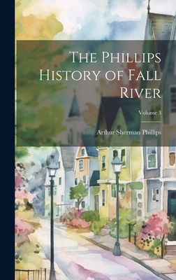 The Phillips History of Fall River; Volume 3 - Arthur Sherman 1865-1941 Phillips