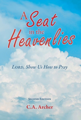 A Seat in the Heavenlies: Lord, Show Us How to Pray - C. A. Archer