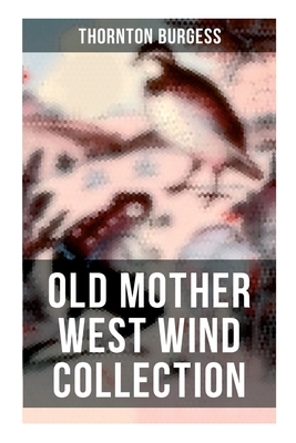Old Mother West Wind Collection: Wonderful Warmhearted Collection of Nature and Animal Tales & Beloved Bedtime Stories - Thornton Burgess